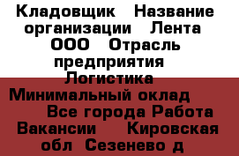 Кладовщик › Название организации ­ Лента, ООО › Отрасль предприятия ­ Логистика › Минимальный оклад ­ 23 230 - Все города Работа » Вакансии   . Кировская обл.,Сезенево д.